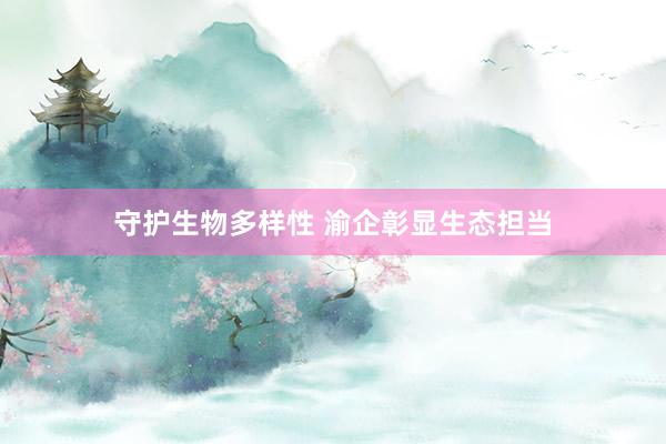 守护生物多样性 渝企彰显生态担当