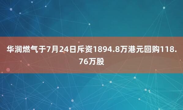 华润燃气于7月24日斥资1894.8万港元回购118.76万股