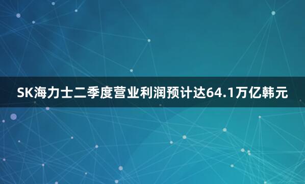 SK海力士二季度营业利润预计达64.1万亿韩元