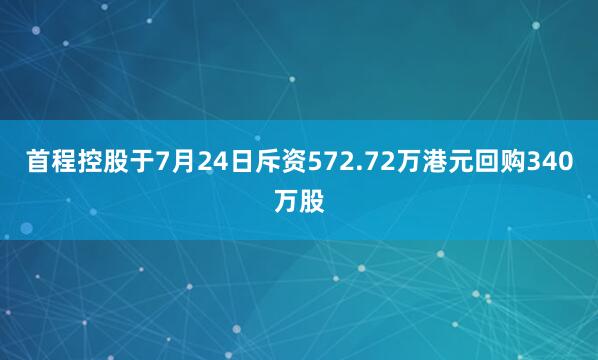 首程控股于7月24日斥资572.72万港元回购340万股