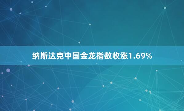 纳斯达克中国金龙指数收涨1.69%