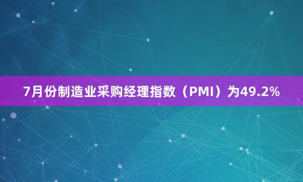 7月份制造业采购经理指数（PMI）为49.2%