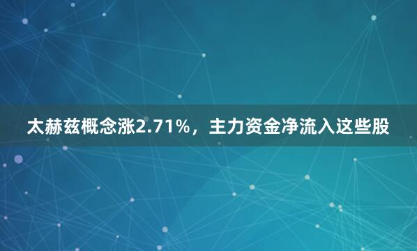 太赫兹概念涨2.71%，主力资金净流入这些股