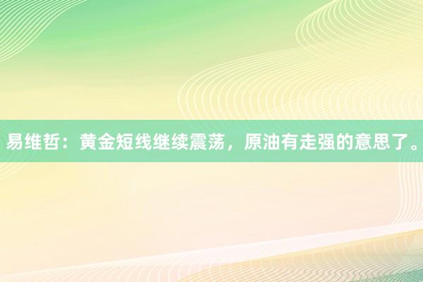 易维哲：黄金短线继续震荡，原油有走强的意思了。