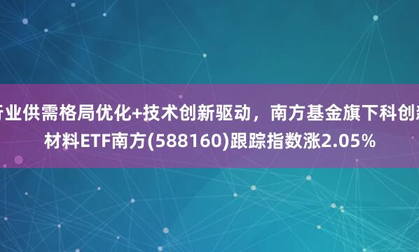 行业供需格局优化+技术创新驱动，南方基金旗下科创新材料ETF南方(588160)跟踪指数涨2.05%