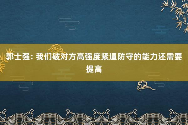 郭士强: 我们破对方高强度紧逼防守的能力还需要提高