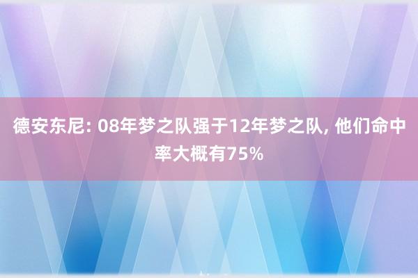 德安东尼: 08年梦之队强于12年梦之队, 他们命中率大概有75%