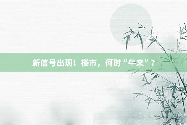 新信号出现！楼市，何时“牛来”？