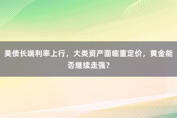 美债长端利率上行，大类资产面临重定价，黄金能否继续走强？