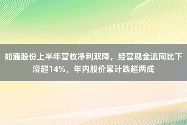 如通股份上半年营收净利双降，经营现金流同比下滑超14%，年内股价累计跌超两成