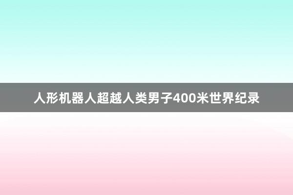 人形机器人超越人类男子400米世界纪录