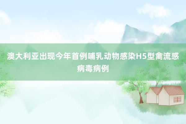 澳大利亚出现今年首例哺乳动物感染H5型禽流感病毒病例
