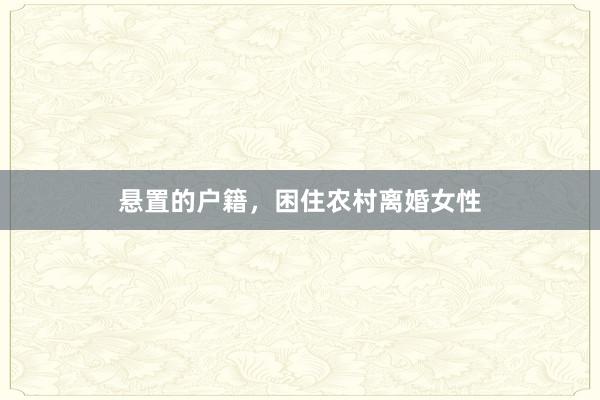 悬置的户籍，困住农村离婚女性