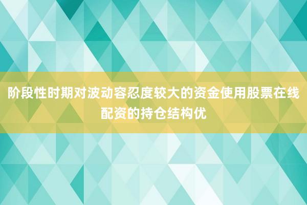 阶段性时期对波动容忍度较大的资金使用股票在线配资的持仓结构优