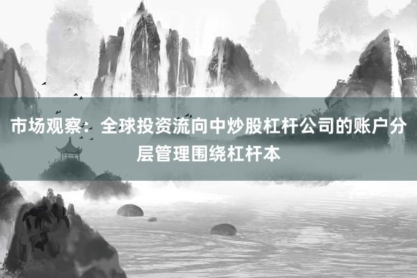 市场观察:全球投资流向中炒股杠杆公司的账户分层管理围绕杠杆本