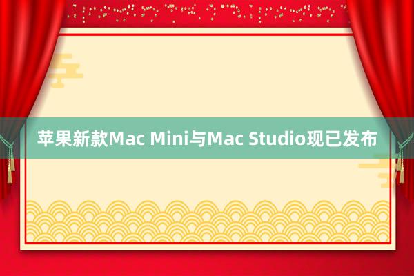 苹果新款Mac Mini与Mac Studio现已发布