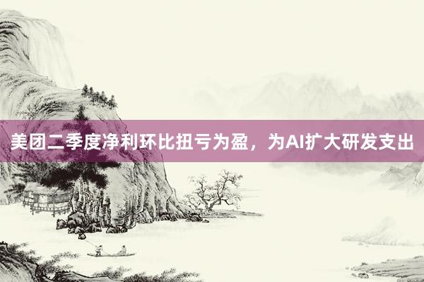美团二季度净利环比扭亏为盈，为AI扩大研发支出