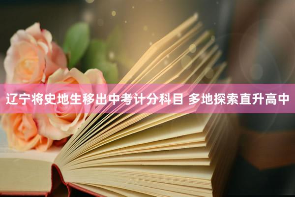辽宁将史地生移出中考计分科目 多地探索直升高中