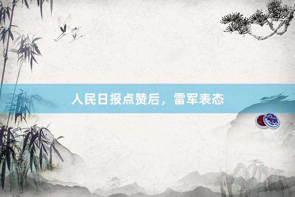 人民日报点赞后，雷军表态