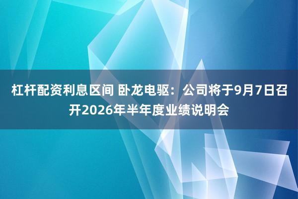 杠杆配资利息区间 卧龙电驱：公司将于9月7日召开2026年半年度业绩说明会