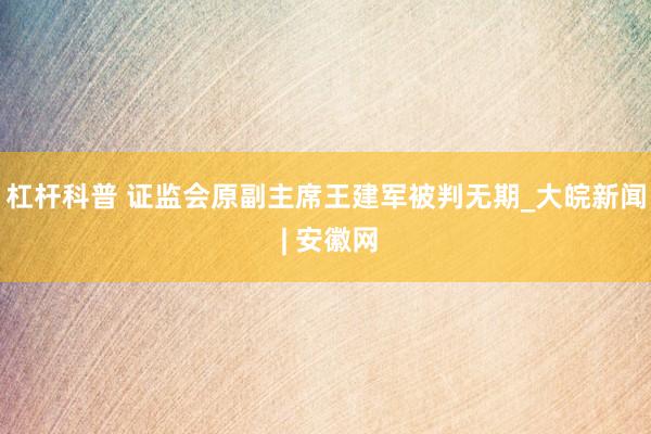 杠杆科普 证监会原副主席王建军被判无期_大皖新闻 | 安徽网