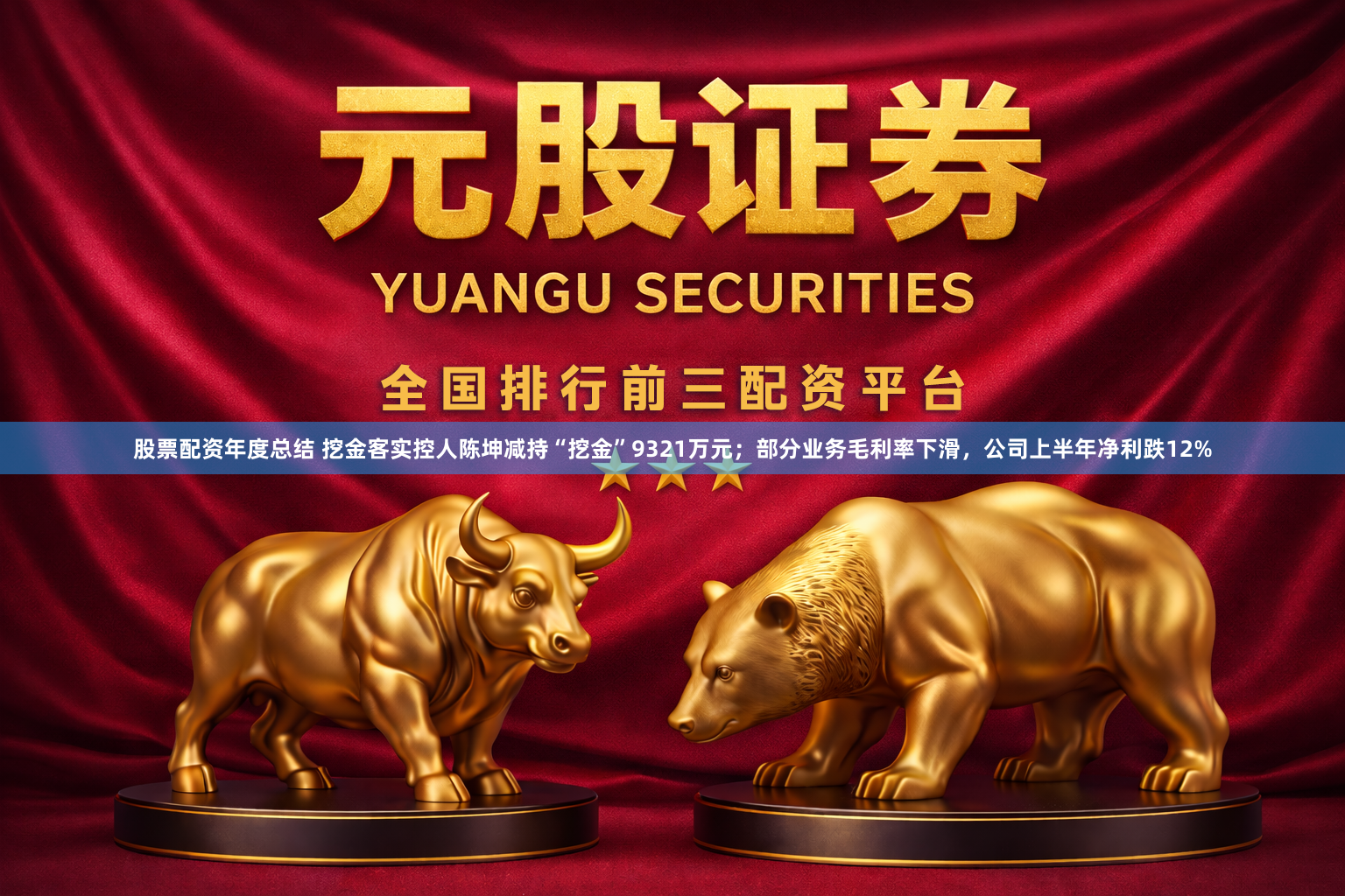 股票配资年度总结 挖金客实控人陈坤减持“挖金”9321万元;部分业务毛利率下滑,公司上半年净利跌12%