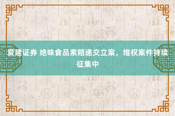 爱建证券 绝味食品索赔递交立案，维权案件持续征集中