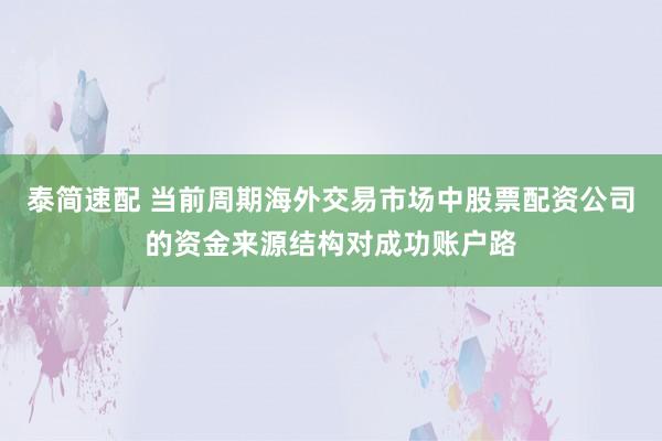 泰简速配 当前周期海外交易市场中股票配资公司的资金来源结构对成功账户路