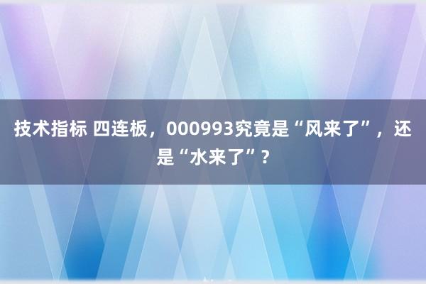 技术指标 四连板，000993究竟是“风来了”，还是“水来了”？