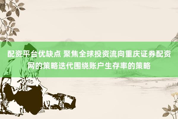 配资平台优缺点 聚焦全球投资流向重庆证券配资网的策略迭代围绕账户生存率的策略
