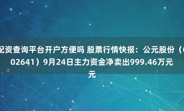 配资查询平台开户方便吗 股票行情快报:公元股份(002641)9月24日主力资金净卖出999.46万元