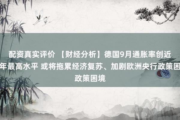 配资真实评价 【财经分析】德国9月通胀率创近三年最高水平 或将拖累经济复苏、加剧欧洲央行政策困境