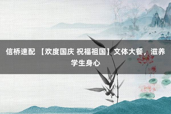 信桥速配 【欢度国庆 祝福祖国】文体大餐，滋养学生身心