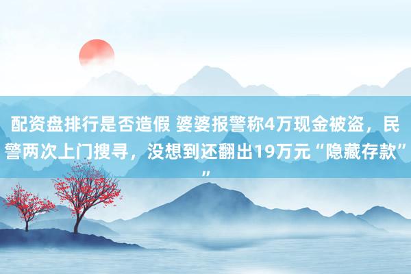 配资盘排行是否造假 婆婆报警称4万现金被盗，民警两次上门搜寻，没想到还翻出19万元“隐藏存款”