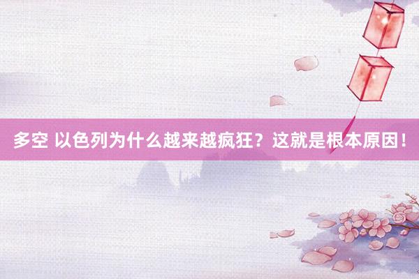 多空 以色列为什么越来越疯狂？这就是根本原因！