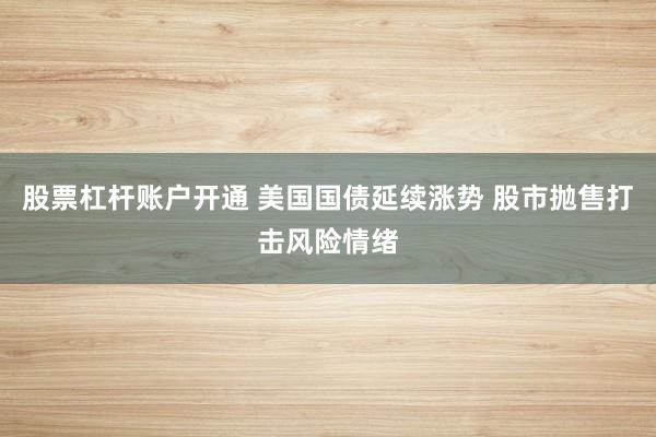 股票杠杆账户开通 美国国债延续涨势 股市抛售打击风险情绪