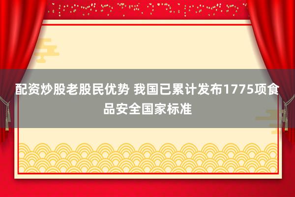 配资炒股老股民优势 我国已累计发布1775项食品安全国家标准