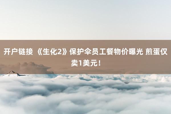 开户链接 《生化2》保护伞员工餐物价曝光 煎蛋仅卖1美元！