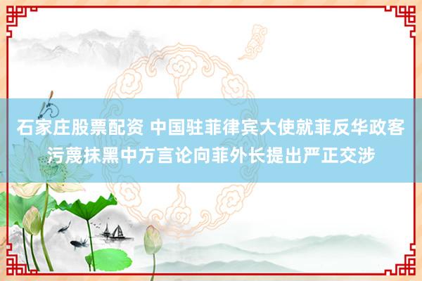 石家庄股票配资 中国驻菲律宾大使就菲反华政客污蔑抹黑中方言论向菲外长提出严正交涉
